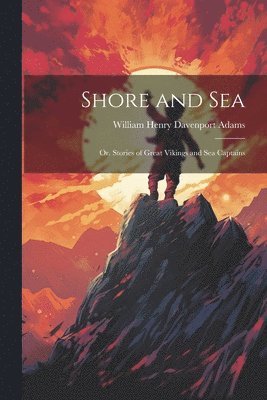 Shore and Sea; Or, Stories of Great Vikings and Sea Captains 1