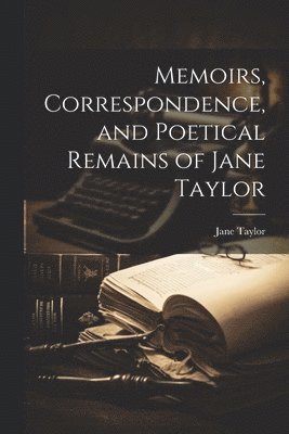 Jane Taylor - Memoirs, Correspondence, and Poetical Remains of Jane Taylor, Häftad
