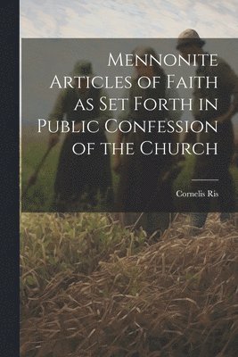 Mennonite Articles of Faith as Set Forth in Public Confession of the Church