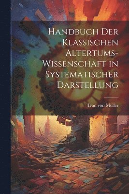 Handbuch der Klassischen Altertums-Wissenschaft in Systematischer Darstellung 1