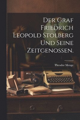 Der Graf Friedrich Leopold Stolberg und seine Zeitgenossen. 1