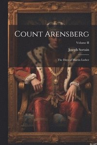 bokomslag Count Arensberg; The Days of Martin Luther; Volume II