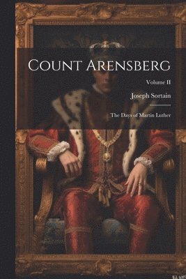 Count Arensberg; The Days of Martin Luther; Volume II 1