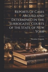 bokomslag Reports of Cases Argued and Determined in the Surrogates' Courts of the State of New York