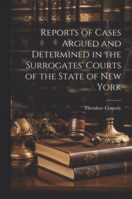 Reports of Cases Argued and Determined in the Surrogates' Courts of the State of New York 1