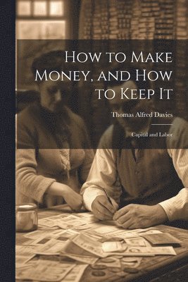 Thomas Alfred Davies - How to Make Money, and how to Keep It, Häftad