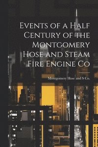 bokomslag Events of a Half Century of the Montgomery Hose and Steam Fire Engine Co