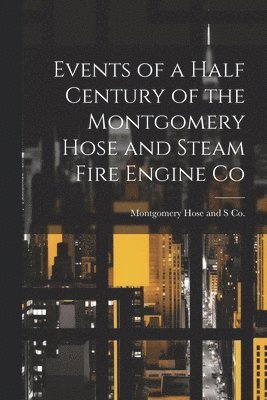 bokomslag Events of a Half Century of the Montgomery Hose and Steam Fire Engine Co