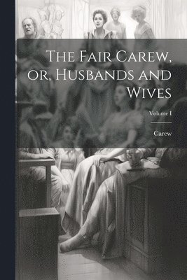 bokomslag Fair Carew, or, Husbands and Wives; Volume I