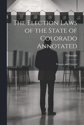 bokomslag The Election Laws of the State of Colorado Annotated