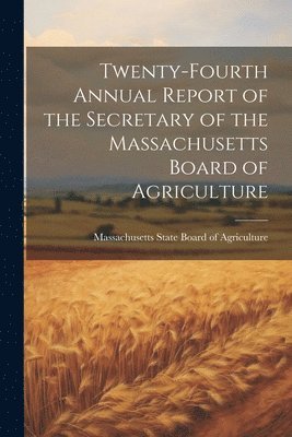 bokomslag Twenty-fourth Annual Report of the Secretary of the Massachusetts Board of Agriculture