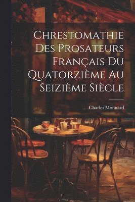 Chrestomathie des Prosateurs Franais du Quatorzime au Seizime Sicle 1