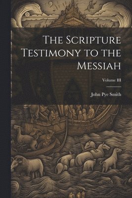 The Scripture Testimony to the Messiah; Volume III 1