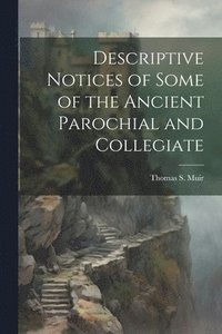 bokomslag Descriptive Notices of Some of the Ancient Parochial and Collegiate