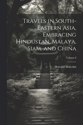 Travels in South-Eastern Asia, Embracing Hindustan, Malaya, Siam, and China; Volume I