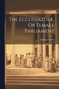 bokomslag The Ecclesiazus, Or Female Parliament