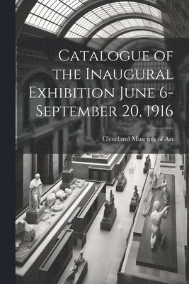 bokomslag Catalogue of the Inaugural Exhibition June 6-September 20, 1916