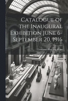 Catalogue of the Inaugural Exhibition June 6-September 20, 1916 1