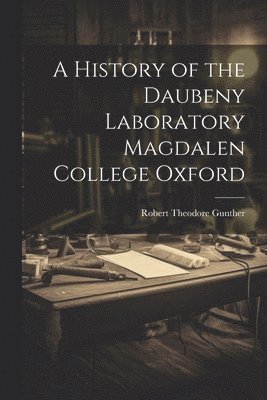 Robert Theodore Gunther - History of the Daubeny Laboratory Magdalen College Oxford, Häftad