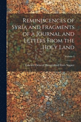 Reminiscences of Syria and Fragments of a Journal and Letters From the Holy Land; Volume I 1