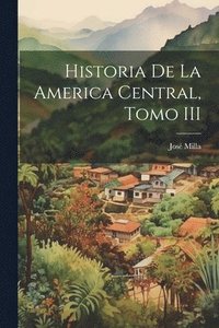 bokomslag Historia de la America Central, Tomo III