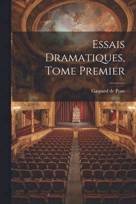 Essais Dramatiques, Tome Premier 1