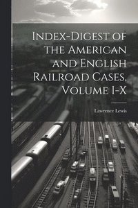 bokomslag Index-Digest of the American and English Railroad Cases, Volume I-X