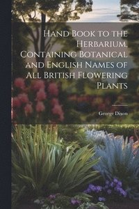 bokomslag Hand Book to the Herbarium, Containing Botanical and English Names of All British Flowering Plants