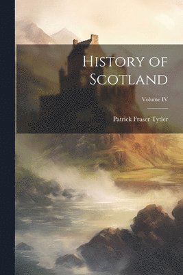 History of Scotland; Volume IV 1