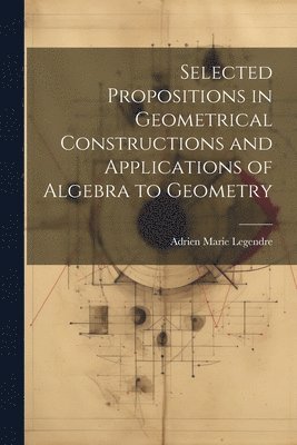 bokomslag Selected Propositions in Geometrical Constructions and Applications of Algebra to Geometry