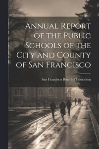 bokomslag Annual Report of the Public Schools of the City and County of San Francisco