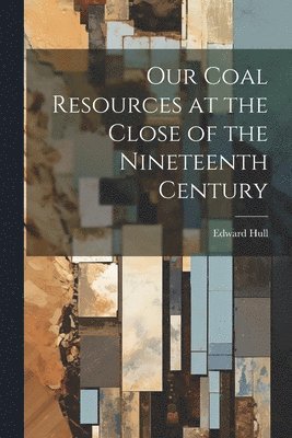 Edward Hull - Our Coal Resources at the Close of the Nineteenth Century, Häftad