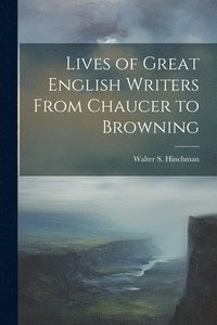 bokomslag Lives of Great English Writers From Chaucer to Browning