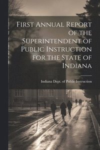 bokomslag First Annual Report of the Superintendent of Public Instruction for the State of Indiana