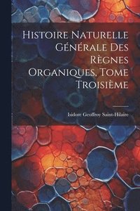 bokomslag Histoire Naturelle Gnrale des Rgnes Organiques, Tome Troisime