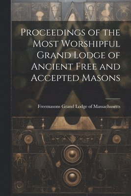 Proceedings of the Most Worshipful Grand Lodge of Ancient Free and Accepted Masons 1