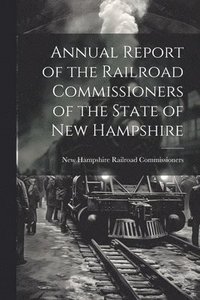 bokomslag Annual Report of the Railroad Commissioners of the State of New Hampshire