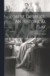 bokomslag Robert de Bruce, An Historical Play