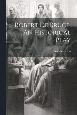 David Graham - Robert de Bruce, An Historical Play, Häftad