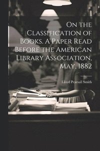 bokomslag On the Classification of Books. A Paper Read Before the American Library Association, May, 1882