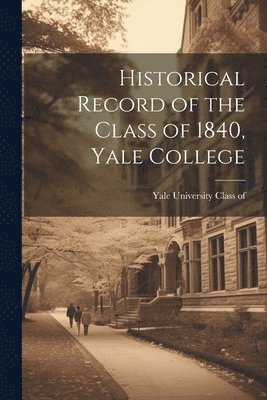 Yale University Class of 1840, University Class of Yale - Historical Record of the Class of 1840, Yale College, Häftad