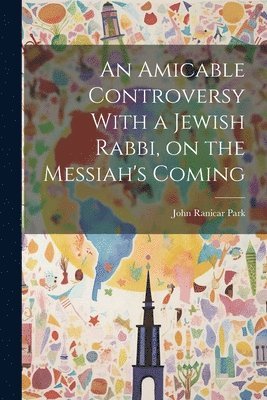 bokomslag Amicable Controversy With a Jewish Rabbi, on the Messiah's Coming