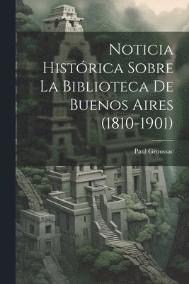 bokomslag Noticia Histrica Sobre la Biblioteca de Buenos Aires (1810-1901)