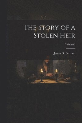 bokomslag The Story of a Stolen Heir; Volume I