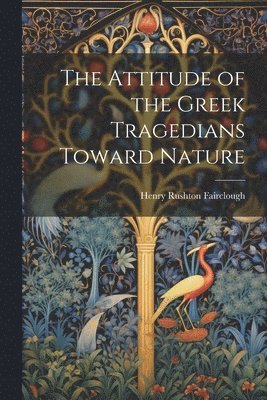 bokomslag The Attitude of the Greek Tragedians Toward Nature