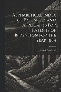bokomslag Alphabetical Index of Patentees and Applicants For Patents of Invention for the Year 1864