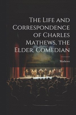 Life and Correspondence of Charles Mathews, the Elder, Comedian