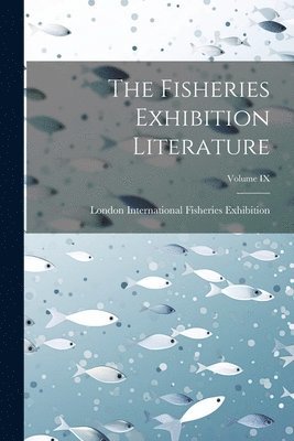 bokomslag The Fisheries Exhibition Literature; Volume IX