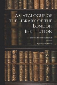 bokomslag A Catalogue of the Library of the London Institution