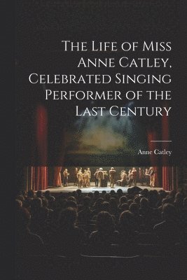 bokomslag The Life of Miss Anne Catley, Celebrated Singing Performer of the Last Century